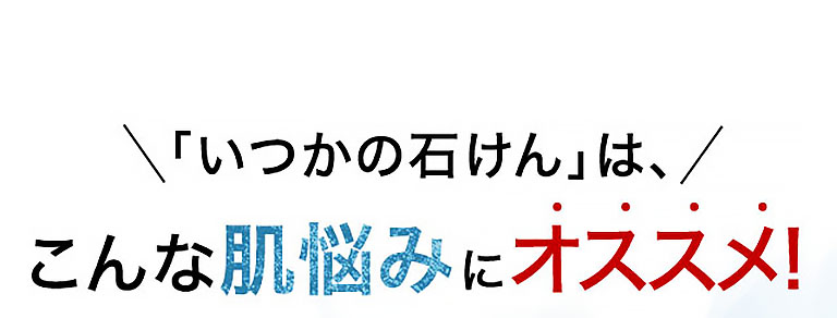 「いつかの石せん」は、こんな肌悩みにオススメ！