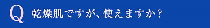 Q 乾燥肌ですが、使えますか？