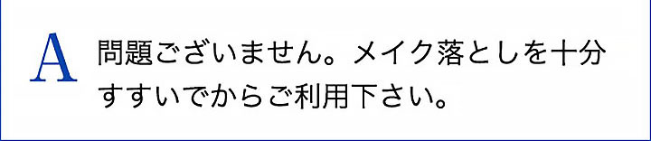 A 問題ございません。メイク落としを十分すすいでからご利用下さい。