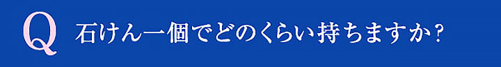 Q 石けん一個でどのくらい持ちますか？