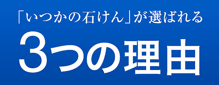 「いつかの石けん」が選ばれる3つの理由